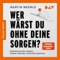 Wer wärst du ohne deine Sorgen?
